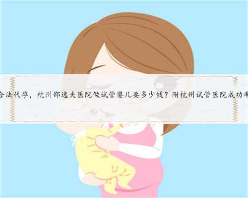 杭州合法代孕，杭州邵逸夫医院做试管婴儿要多少钱？附杭州试管医院成功率明