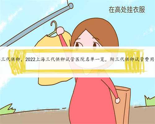 <b>上海三代供卵，2022上海三代供卵试管医院名单一览，附三代供卵试管费用介绍</b>