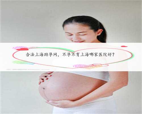 合法上海助孕网，不孕不育上海哪家医院好？